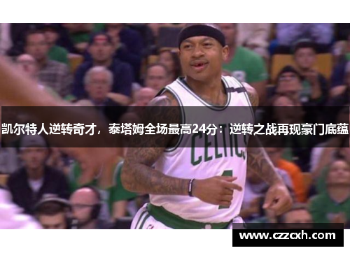 凯尔特人逆转奇才，泰塔姆全场最高24分：逆转之战再现豪门底蕴