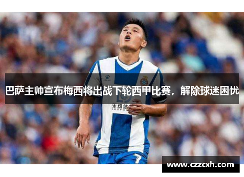巴萨主帅宣布梅西将出战下轮西甲比赛，解除球迷困忧