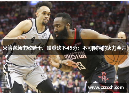 火箭客场击败骑士，哈登砍下45分：不可阻挡的火力全开