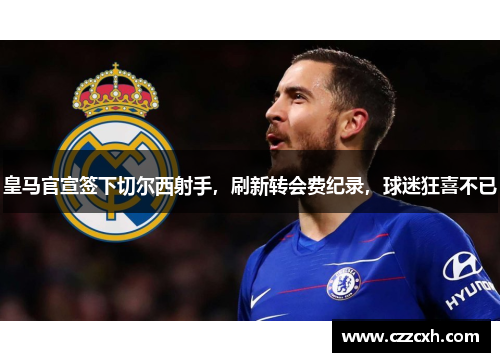 皇马官宣签下切尔西射手，刷新转会费纪录，球迷狂喜不已