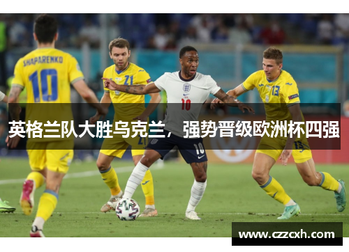 英格兰队大胜乌克兰，强势晋级欧洲杯四强
