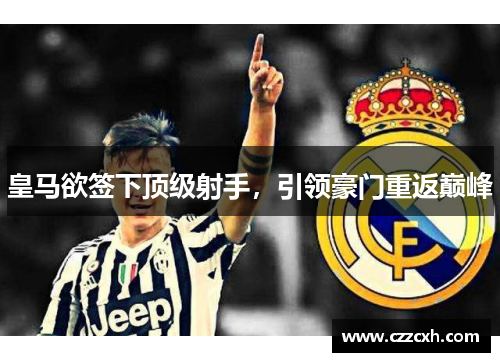 皇马欲签下顶级射手，引领豪门重返巅峰