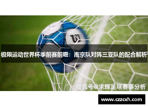 极限运动世界杯季前赛前瞻：南京队对阵三亚队的配合解析