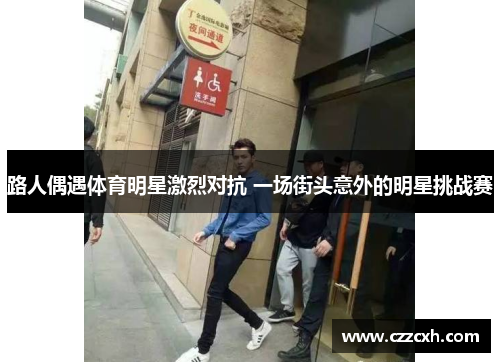 路人偶遇体育明星激烈对抗 一场街头意外的明星挑战赛