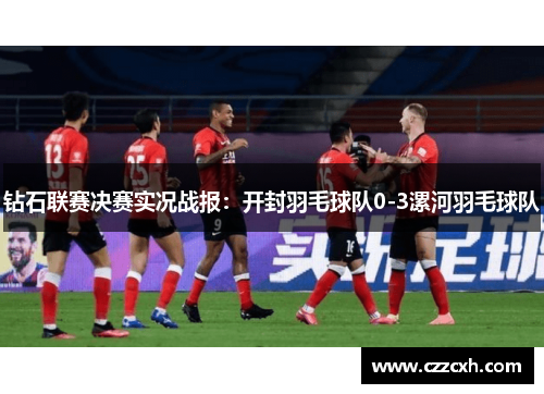 钻石联赛决赛实况战报：开封羽毛球队0-3漯河羽毛球队