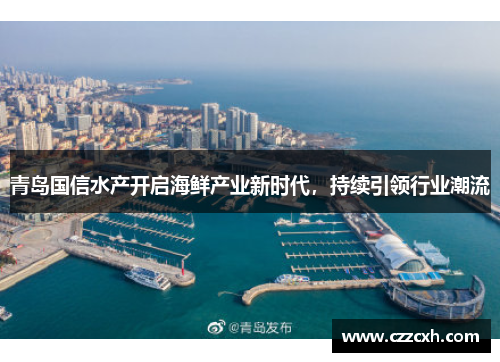 青岛国信水产开启海鲜产业新时代，持续引领行业潮流
