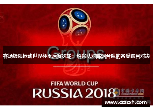客场极限运动世界杯季后赛次轮：绍兴队对阵烟台队的备受瞩目对决